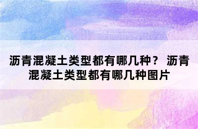 沥青混凝土类型都有哪几种？ 沥青混凝土类型都有哪几种图片